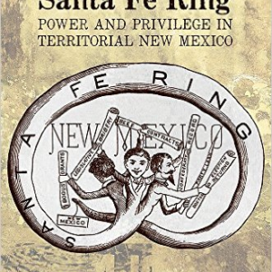 Chasing the Santa Fe Ring: Power and Privilege in Territorial New Mexico