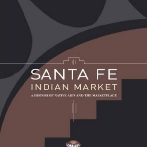 Santa Fe Indian Market: A History of Native Arts and the Marketplace