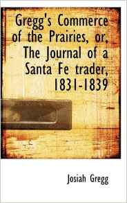 Gregg's Commerce of the Prairies, Or, the Journal of a Santa Fe Trader, 1831-1839
