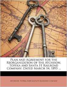 Plan and Agreement for the Reorganization of the Atchison, Topeka and Santa F Railroad Company: Dated March 14, 1895 ...