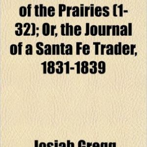 Gregg's Commerce of the Prairies (Volume 1-32); Or, the Journal of a Santa Fe Trader, 1831-1839