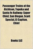 Passenger Trains of the Atchison, Topeka and Santa Fe Railway: Super Chief, San Diegan, Scott Special, El Capitan, Golden Gate