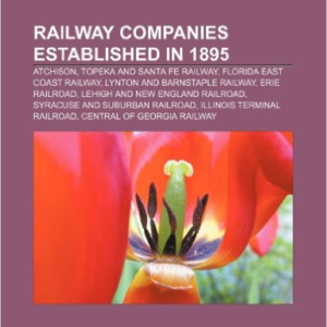 Railway Companies Established in 1895: Atchison, Topeka and Santa Fe Railway, Florida East Coast Railway, Lynton and Barnstaple Railway