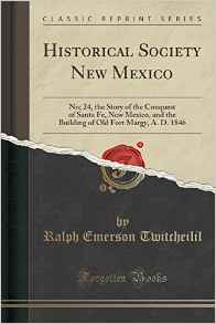 Historical Society New Mexico: No; 24, the Story of the Conquest of Santa Fe, New Mexico, and the Building of Old Fort Margy, A. D. 1846 (Classic Reprint)