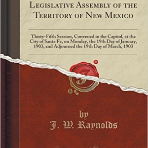 1903; Acts of the Legislative Assembly of the Territory of New Mexico: Thirty-Fifth Session, Convened in the Capitol, at the City of Santa Fe, on Monday, the 19th Day of January, 1903, and Adjourned the 19th Day of March, 1903 (Classic Reprint)