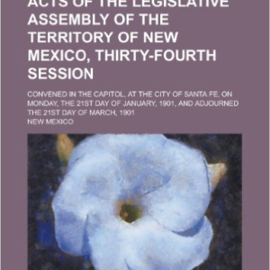 Acts of the Legislative Assembly of the Territory of New Mexico, Thirty-Fourth Session; Convened in the Capitol, at the City of Santa Fe, on Monday, the 21st Day of January, 1901, and Adjourned the 21st Day of March, 1901