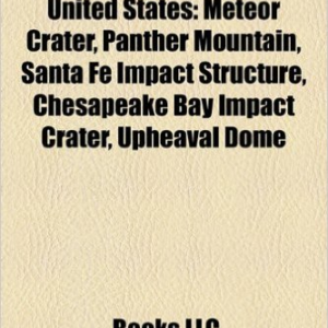 Impact Craters of the United States: Meteor Crater, Panther Mountain, Santa Fe Impact Structure, Chesapeake Bay Impact Crater, Upheaval Dome