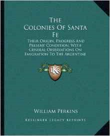 The Colonies of Santa Fe the Colonies of Santa Fe: Their Origin, Progress and Present Condition, with General Otheir Origin, Progress and Present Condition, with General Observations on Emigration to the Argentine Republic (1864) Bservations on Emigration to the Argentine Republic (1864)