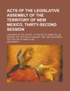 Acts of the Legislative Assembly of the Territory of New Mexico, Thirty-Second Session; Convened at the Capitol, at the City of Santa Fe, on Monday, T