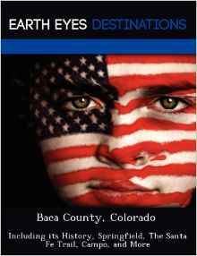 Baca County, Colorado: Including Its History, Springfield, the Santa Fe Trail, Campo, and More