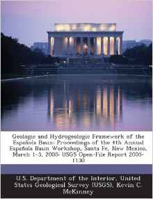 Geologic and Hydrogeologic Framework of the Espanola Basin: Proceedings of the 4th Annual Espanola Basin Workshop, Santa Fe, New Mexico, March 1-3, 2005: Usgs Open-File Report 2005-1130